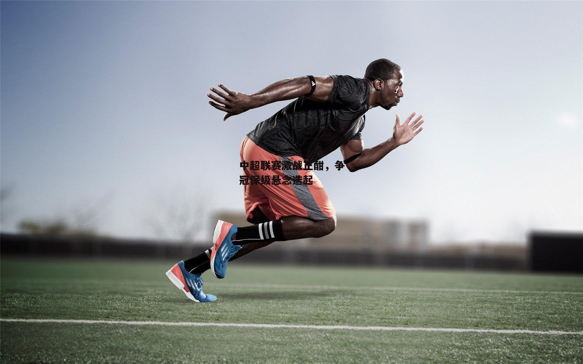 中超联赛激战正酣<a href=