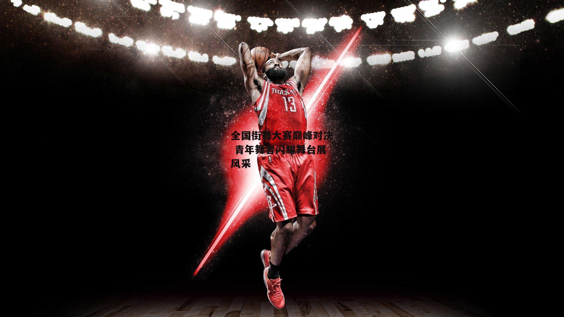 【澳客网】全国街舞大赛巅峰对决 青年舞者闪耀舞台展风采