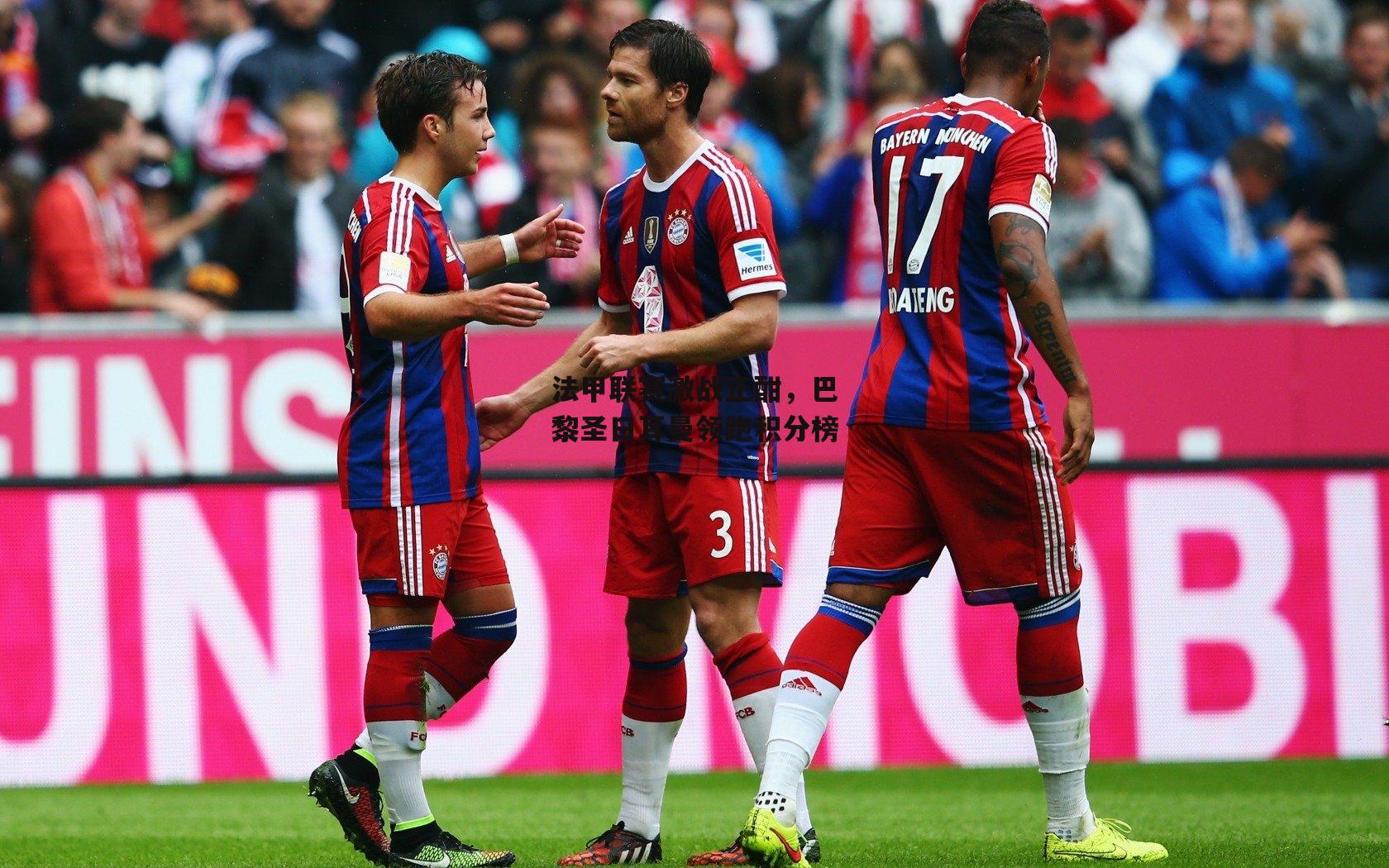 法甲联赛激战正酣,巴黎圣日耳曼领跑积分榜