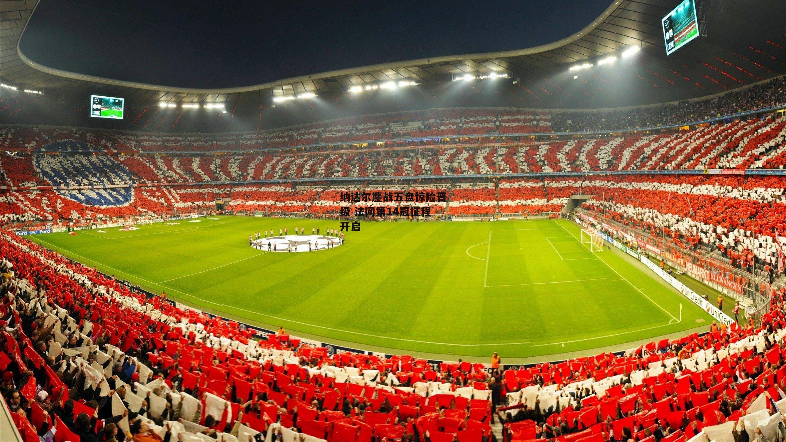 纳达尔鏖战五盘惊险晋级 法网第14冠征程开启